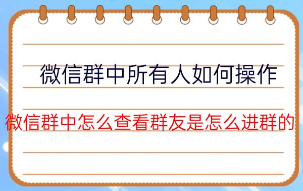 微信群中所有人如何操作 微信群中怎么查看群友是怎么进群的？